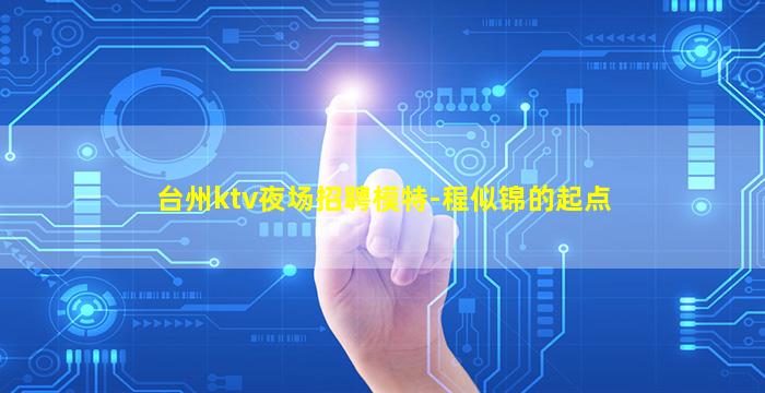 台州ktv夜场招聘模特-程似锦的起点